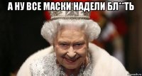 а ну все маски надели бл**ть 