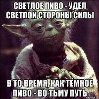 светлое пиво - удел светлой стороны силы в то время, как тёмное пиво - во тьму путь