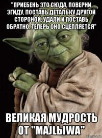 "приебень это сюда, поверни эгиду, поставь детальку другой стороной, удали и поставь обратно, теперь оно сцепляется" великая мудрость от "majlыwa"