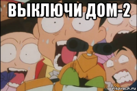 выключи дом-2 