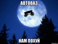 автоваз нам похуй