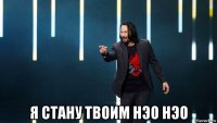  я стану твоим нэо нэо