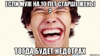 если муж на 10 лет старше жены ? тогда будет недотрах