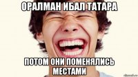 оралман ибал татара потом они поменялись местами