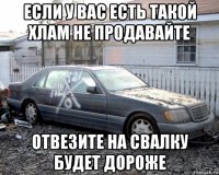 если у вас есть такой хлам не продавайте отвезите на свалку будет дороже