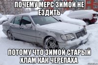 почему мерс зимой не ездить потому что зимой старый хлам как черепаха