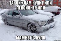 такой хлам купит или пенсионер или мамбет с аула