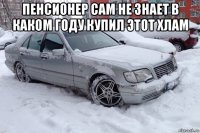 пенсионер сам не знает в каком году купил этот хлам 
