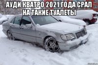 ауди кватро 2021 года срал на такие туалеты 