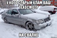 у кого старый хлам ваш техосмотр на свалке