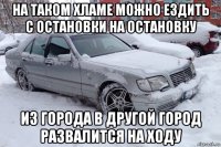 на таком хламе можно ездить с остановки на остановку из города в другой город развалится на ходу