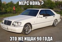 мерс конь ? это же ищак 90 года