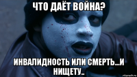 что даёт война? инвалидность или смерть...и нищету..