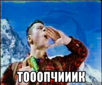  тооопчииик