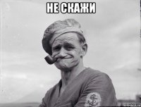 не скажи 