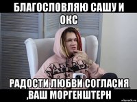 благословляю сашу и окс радости любви согласия ,ваш моргенштерн