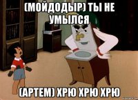(мойдодыр) ты не умылся (артем) хрю хрю хрю