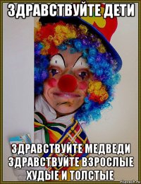 здравствуйте дети здравствуйте медведи здравствуйте взрослые худые и толстые