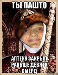 ты пашто аптеку закрыл раньше девяти смерд