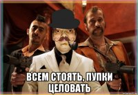 всем стоять, пупки целовать