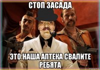 стоп засада это наша аптека свалите ребята