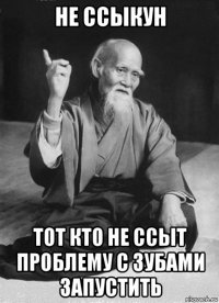 не ссыкун тот кто не ссыт проблему с зубами запустить