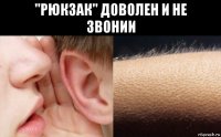 "рюкзак" доволен и не звонии 