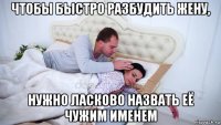 чтобы быстро разбудить жену, нужно ласково назвать её чужим именем