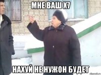 мне ваш х7 нахуй не нужон будет