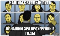 нашим светлый путь не нашим зря прохеренные годы