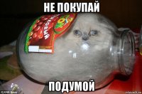 не покупай подумой