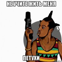 не учите жить меня петухи