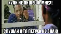хули не пишешь мне?! слушай я тя петуха не знаю