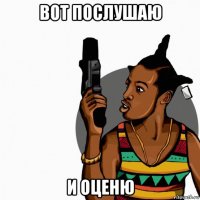 вот послушаю и оценю