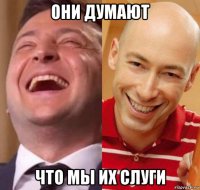они думают что мы их слуги
