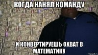когда нанял команду и конвертируешь охват в математику
