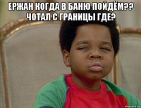 ержан когда в баню пойдём?? чотал с границы где? 