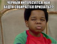 черный интересуется, как будто собирается приехать?? 
