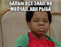 балық все знал, но молчал..как рыба 