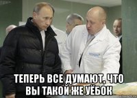  теперь все думают, что вы такой же уёбок