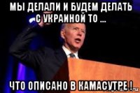 мы делали и будем делать с украиной то ... что описано в камасутре !