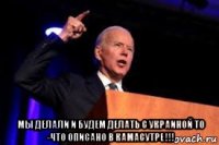  мы делали и будем делать с украиной то -что описано в камасутре !!!