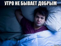 утро не бывает добрым 