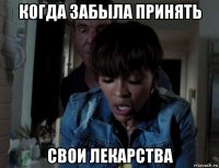 когда забыла принять свои лекарства