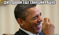 джо давай ещё санкций рашке 