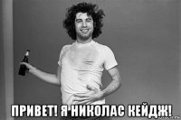  привет! я николас кейдж!