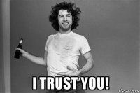  i trust you!