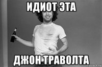 идиот эта джон траволта