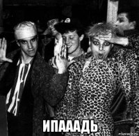  ипааадь