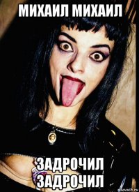 михаил михаил задрочил задрочил